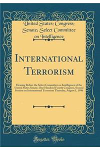 International Terrorism: Hearing Before the Select Committee on Intelligence of the United States Senate, One Hundred Fourth Congress, Second Session on International Terrorism Thursday, August 1, 1996 (Classic Reprint)