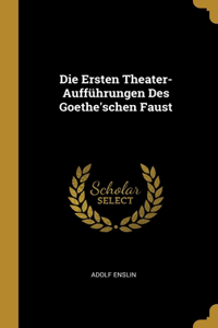 Die Ersten Theater-Aufführungen Des Goethe'schen Faust