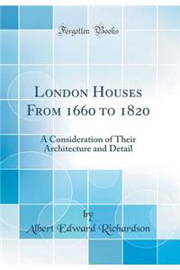 London Houses from 1660 to 1820: A Consideration of Their Architecture and Detail (Classic Reprint)