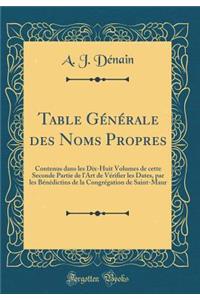 Table Gï¿½nï¿½rale Des Noms Propres: Contenus Dans Les Dix-Huit Volumes de Cette Seconde Partie de l'Art de Vï¿½rifier Les Dates, Par Les Bï¿½nï¿½dictins de la Congrï¿½gation de Saint-Maur (Classic Reprint)