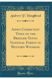 Aspen Community Types on the Bridger-Teton National Forest in Western Wyoming (Classic Reprint)