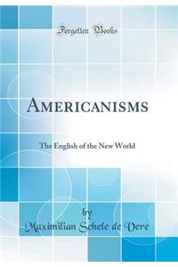 Americanisms: The English of the New World (Classic Reprint)