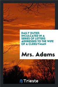Daily Duties Inculcated in a Series of Letters Addressed to the Wife of a ...
