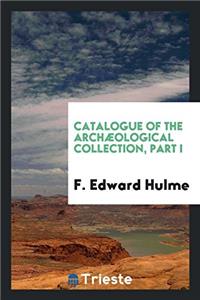 Catalogue of the archï¿½ological collection, Part I