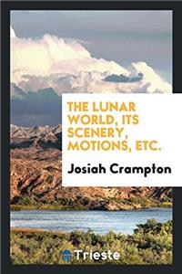 THE LUNAR WORLD, ITS SCENERY, MOTIONS, E