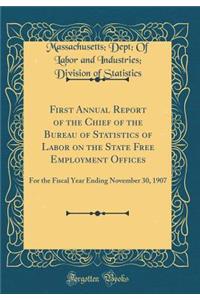 First Annual Report of the Chief of the Bureau of Statistics of Labor on the State Free Employment Offices: For the Fiscal Year Ending November 30, 1907 (Classic Reprint)