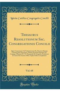 Thesaurus Resolutionum Sac. Congregationis Concilii, Vol. 68: Quae Consentaneè Ad Tridentinorum Pp. Decreta Aliasque Canonici Juris Sanctiones, Munus Secretarii Ejusdem Sac. Congreg. Obeunte R. P. D. Emanuele De Gregorio, Prodierunt in Causis Sub A