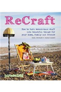 Recraft: How to Turn Second-Hand Stuff Into Beautiful Things for Your Home, Family, and Friends