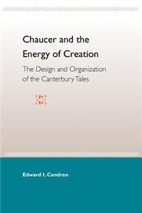 Chaucer And The Energy Of Creation: The Design And Organization Of The Can Tales