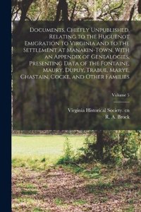 Documents, Chiefly Unpublished, Relating to the Huguenot Emigration to Virginia and to the Settlement at Manakin-Town, With an Appendix of Genealogies, Presenting Data of the Fontaine, Maury, Dupuy, Trabue, Marye, Chastain, Cocke, and Other Familie