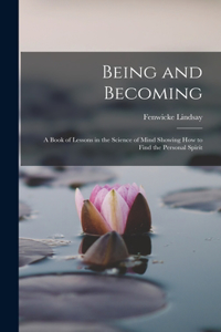 Being and Becoming; a Book of Lessons in the Science of Mind Showing How to Find the Personal Spirit