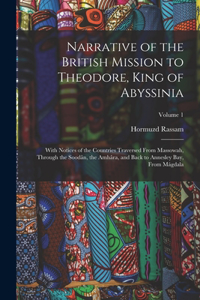 Narrative of the British Mission to Theodore, King of Abyssinia: With Notices of the Countries Traversed From Massowah, Through the Soodân, the Amhâra, and Back to Annesley Bay, From Mágdala; Volume 1