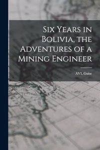 Six Years in Bolivia, the Adventures of a Mining Engineer