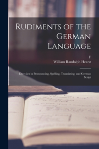 Rudiments of the German Language; Exercises in Pronouncing, Spelling, Translating, and German Script