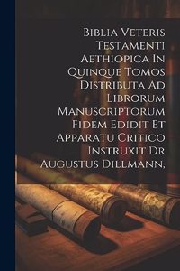 Biblia Veteris Testamenti Aethiopica In Quinque Tomos Distributa Ad Librorum Manuscriptorum Fidem Edidit Et Apparatu Critico Instruxit Dr Augustus Dillmann,