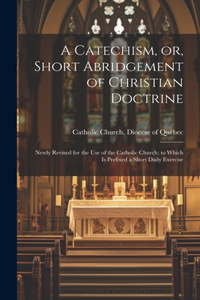 Catechism, or, Short Abridgement of Christian Doctrine [microform]