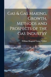 Gas & gas Making, Growth, Methods and Prospects of the gas Industry