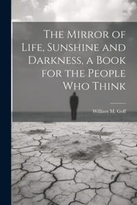 Mirror of Life, Sunshine and Darkness, a Book for the People Who Think