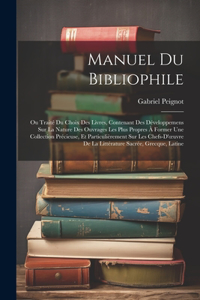 Manuel Du Bibliophile: Ou Traité Du Choix Des Livres, Contenant Des Développemens Sur La Nature Des Ouvrages Les Plus Propres À Former Une Collection Précieuse, Et Particu