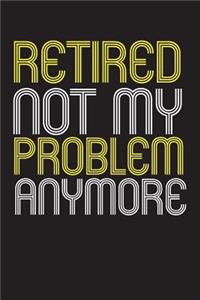 Retired Not My Problem Anymore
