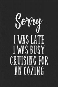 Sorry I Was Late I Was Busy Cruising For An Oozing