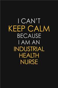 I Can't Keep Calm Because I Am An Industrial Health Nurse