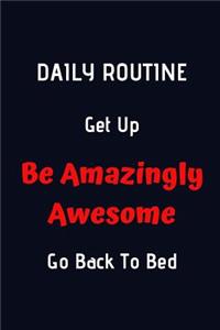 Daily Routine. Get Up. Be Amazingly Awesome, Go Back To Bed