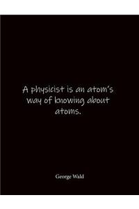 A physicist is an atom's way of knowing about atoms. George Wald