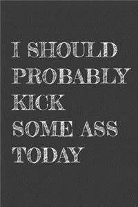 I Should Probably Kick Some Ass Today