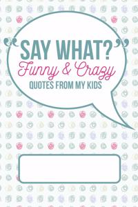 Say What? Funny and Crazy Quotes from My Kids