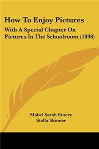 How To Enjoy Pictures: With A Special Chapter On Pictures In The Schoolroom (1898)