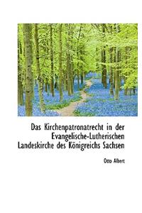 Das Kirchenpatronatrecht in Der Evangelische-Lutherischen Landeskirche Des Konigreichs Sachsen