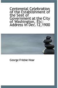 Centennial Celebration of the Establishment of the Seat of Government at the City of Washington, Etc