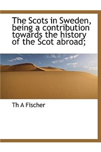 The Scots in Sweden, Being a Contribution Towards the History of the Scot Abroad;