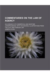 Commentaries on the Law of Agency; As a Branch of Commercial and Maritime Jurisprudence, with Occasional Illustrations from the Civil and Foreign Law