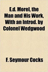 E.D. Morel, the Man and His Work, with an Introd. by Colonel Wedgwood