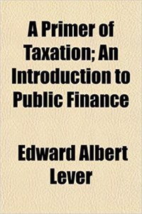 A Primer of Taxation; An Introduction to Public Finance