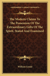 The Modern Claims To The Possession Of The Extraordinary Gifts Of The Spirit, Stated And Examined