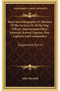 Royal Naval Biography; Or Memoirs of the Services of All the Flag-Officers, Superannuated Rear-Admirals, Retired Captains, Post-Captains and Commanders