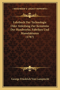 Lehrbuch Der Technologie Oder Anleitung Zur Kenntniss Der Handwerke, Fabriken Und Manufakturen (1787)