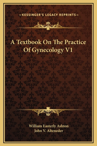 A Textbook On The Practice Of Gynecology V1