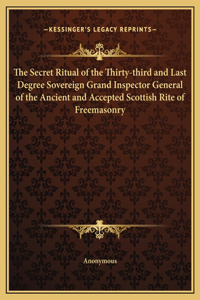 The Secret Ritual of the Thirty-third and Last Degree Sovereign Grand Inspector General of the Ancient and Accepted Scottish Rite of Freemasonry