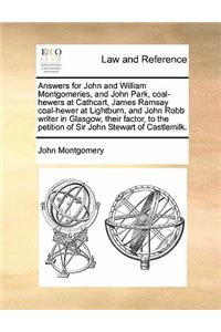 Answers for John and William Montgomeries, and John Park, coal-hewers at Cathcart, James Ramsay coal-hewer at Lightburn, and John Robb writer in Glasgow, their factor, to the petition of Sir John Stewart of Castlemilk.