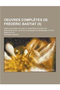 Oeuvres Completes de Frederic Bastiat; Mises En Ordre, Revues Et Annotees D'Apres Les Manuscrits de L'Auteur. Sophismes Economiques. Petits Pamphlets