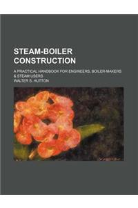 Steam-Boiler Construction; A Practical Handbook for Engineers, Boiler-Makers & Steam Users