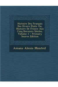 Histoire Des Francais Des Divers Etats: Ou, Histoire de France Aux Cinq Derniers Siecles, Volume 1
