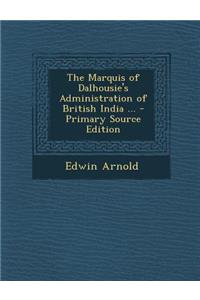 The Marquis of Dalhousie's Administration of British India ...