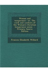 Woman and Temperance: Or, the Work and Workers of the Woman's Christian Temperance Union