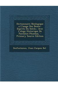 Dictionnaire Neologique A L'Usage Des Beaux-Esprits Du Siecle: Avec L'Eloge Historique de Pantalon-Phoebus, (Primary Source)
