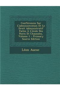 Conferences Sur L'Administration Et Le Droit Administratif Faites A L'Ecole Des Ponts Et Chaussees, Volume 1